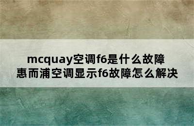 mcquay空调f6是什么故障 惠而浦空调显示f6故障怎么解决